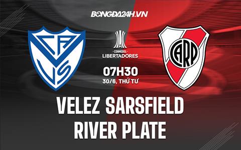 Nhận định Velez Sarsfield vs River Plate 7h30 ngày 30/6 (Copa Libertadores 2022)