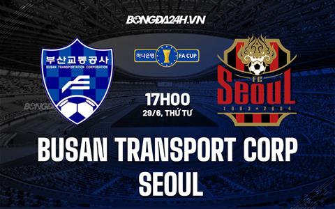 Nhận định Busan Transport vs Seoul 17h00 ngày 29/6 (Cúp quốc gia Hàn Quốc 2022)