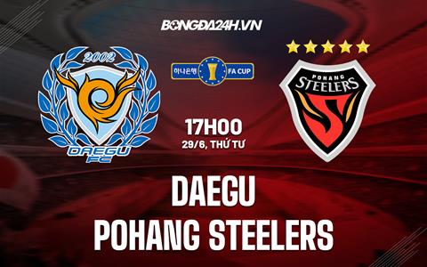 Nhận định Daegu vs Pohang Steelers 17h00 ngày 29/6 (Cúp QG Hàn Quốc 2022)