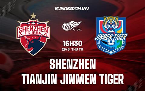 Nhận định Shenzhen vs Tianjin Jinmen Tiger 16h30 ngày 29/6 (VĐQG Trung Quốc 2022)