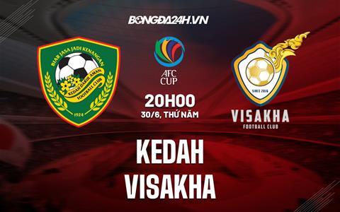 Nhận định,  Kedah vs Visakha 20h00 ngày 30/6 (AFC Cup 2022)