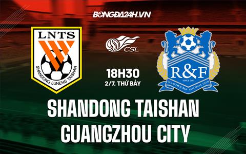 Nhận định Shandong Taishan vs Guangzhou City 18h30 ngày 2/7 (VĐQG Trung Quốc 2022)