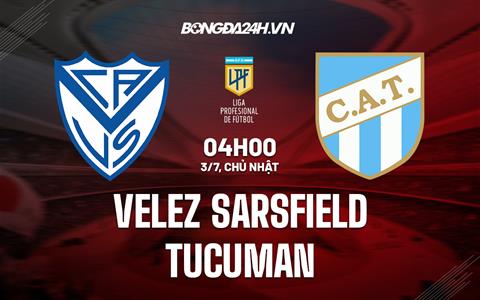 Nhận định Velez Sarsfield vs Tucuman 4h00 ngày 3/7 (VĐQG Argentina 2022)