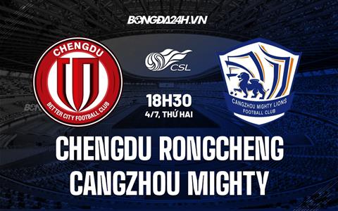 Nhận định Chengdu Rongcheng vs Cangzhou Mighty 18h30 ngày 4/7 (VĐQG Trung Quốc 2022)