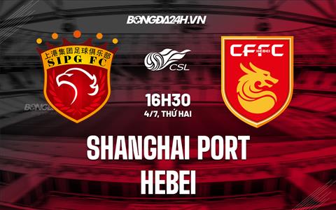 Nhận định, dự đoán Shanghai Port vs Hebei 16h30 ngày 4/7 (VĐQG Trung Quốc 2022)