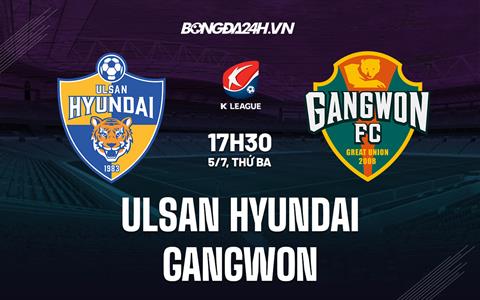 Nhận định,  Ulsan Hyundai vs Gangwon 17h30 ngày 5/7 (VĐQG Hàn Quốc 2022)