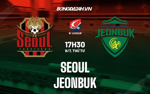 Nhận định, dự đoán Seoul vs Jeonbuk 17h30 ngày 6/7 (VĐQG Hàn Quốc 2022)