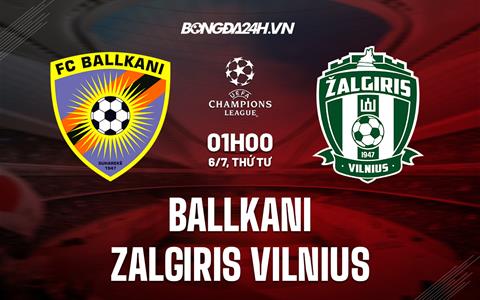 Nhận định Ballkani vs Zalgiris Vilnius 1h00 ngày 6/7 (Champions League 2022/23)