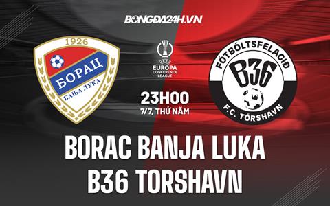 Nhận định Borac Banja Luka vs B36 Torshavn 23h00 ngày 7/7 (Europa Conference League 2022/23)
