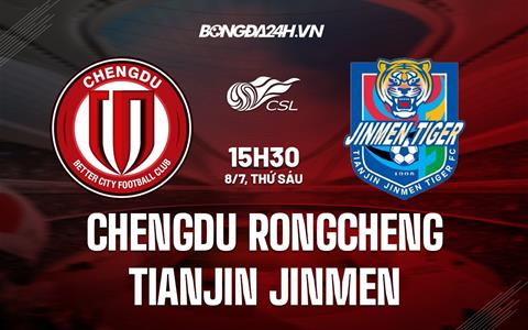 Nhận định Chengdu Rongcheng vs Tianjin Jinmen 15h30 ngày 8/7 (VĐQG Trung Quốc 2022)