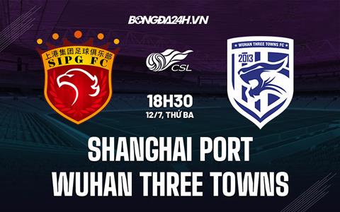 Nhận định Shanghai Port vs Wuhan Three Towns 18h30 ngày 12/7 (VĐQG Trung Quốc 2022)