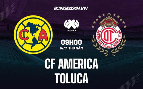 Nhận định,  CF America vs Toluca 9h00 ngày 14/7 (VĐQG Mexico 2022/23)