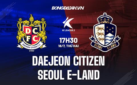 Nhận định Daejeon Citizen vs Seoul E-Land 17h30 ngày 18/7 (Hạng 2 Hàn Quốc 2022)