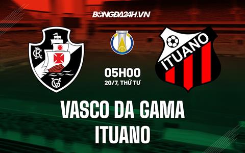 Nhận định Vasco da Gama vs Ituano 7h30 ngày 20/7 (Hạng 2 Brazil 2022)