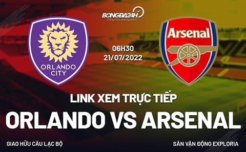 Link xem trực tiếp Orlando vs Arsenal hôm nay 21/7 Giao hữu 2022 (Full HD)