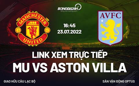 Link xem trực tiếp MU vs Aston Villa hôm nay 23/7/2022 ở đâu?