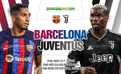 Nhận định Barcelona vs Juventus (07h30 ngày 27/7): Khó cho “Bà đầm già” 