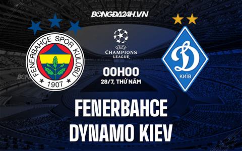 Nhận định Fenerbahce vs Dynamo Kiev 0h00 ngày 28/7 (Champions League 2022/23)