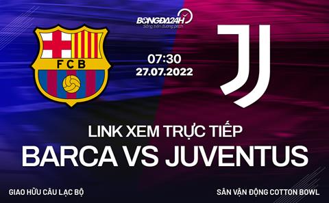 Xem trực tiếp Barca vs Juventus ở đâu? Trên kênh nào? (Giao hữu hè 27/7/2022)