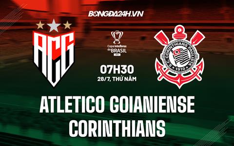 Nhận định Atletico Goianiense vs Corinthians 7h30 ngày 28/7 (Cúp QG Brazil 2022)