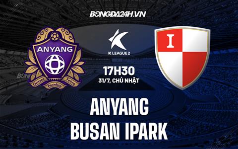 Nhận định Anyang vs Busan IPark 17h30 ngày 31/7 (Hạng 2 Hàn Quốc 2022)