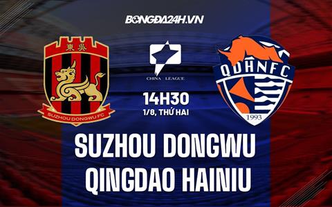 Nhận định Suzhou Dongwu vs Qingdao Hainiu 14h30 ngày 1/8 (Hạng 2 Trung Quốc 2022)