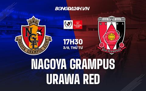 Nhận định Nagoya Grampus vs Urawa Red 17h30 ngày 3/8 (Cúp Liên đoàn Nhật 2022)