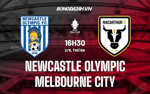 Nhận định Newcastle Olympic vs Melbourne City 16h30 ngày 2/8 (Cúp QG Australia 2022)