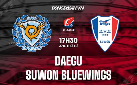 Nhận định Daegu vs Suwon Bluewings 17h30 ngày 3/8 (VĐQG Hàn Quốc 2022)