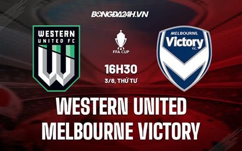Nhận định Western United vs Melbourne Victory 16h30 ngày 3/8 (Cúp QG Australia 2022)