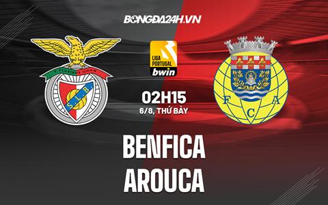 Nhận định, dự đoán Benfica vs Arouca 2h15 ngày 6/8 (VĐQG Bồ Đào Nha 2022/23)