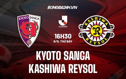 Nhận định Kyoto Sanga vs Kashiwa Reysol 16h30 ngày 6/8 (VĐQG Nhật Bản 2022)