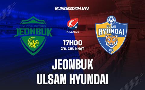 Nhận định Jeonbuk vs Ulsan Hyundai 17h00 ngày 7/8 (VĐQG Hàn Quốc 2022)