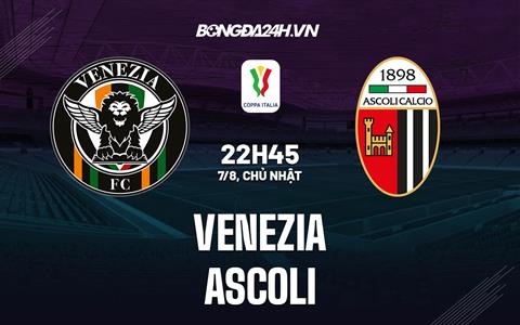 Nhận định Venezia vs Ascoli 22h45 ngày 7/8 (Coppa Italia 2022/23)