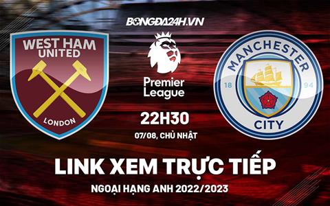 Trực tiếp Ngoại hạng Anh: West Ham vs Man City 22h30 ngày 7/8 (Link xem K+)