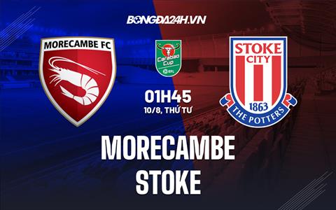 Nhận định Morecambe vs Stoke 01h45 ngày 10/8 (Cúp Liên Đoàn Anh 2022)