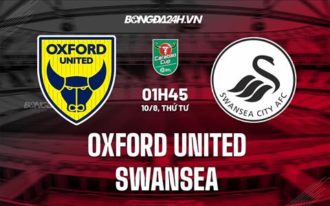 Nhận định Oxford United vs Swansea 1h45 ngày 10/8 (Cúp Liên đoàn Anh 2022/23)
