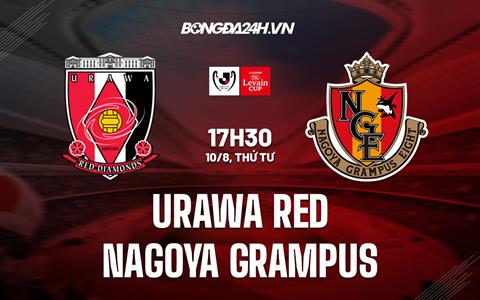 Nhận định Urawa Red vs Nagoya Grampus 17h30 ngày 10/8 (Cúp Liên Đoàn Nhật 2022)