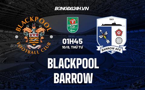 Nhận định, dự đoán Blackpool vs Barrow 1h45 ngày 10/8 (Cúp Liên đoàn Anh 2022/23)