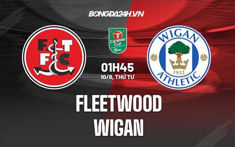 Nhận định,  Fleetwood vs Wigan 1h45 ngày 10/8 (Cúp Liên đoàn Anh 2022/23)