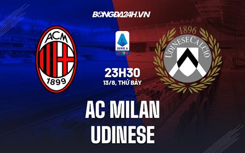 Nhận định,  AC Milan vs Udinese 23h30 ngày 13/8 (Serie A 2022/23)