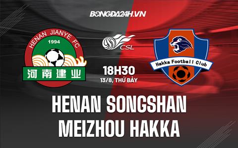 Nhận định Henan Songshan vs Meizhou Hakka 18h00 ngày 13/8 (VĐQG Trung Quốc 2022)