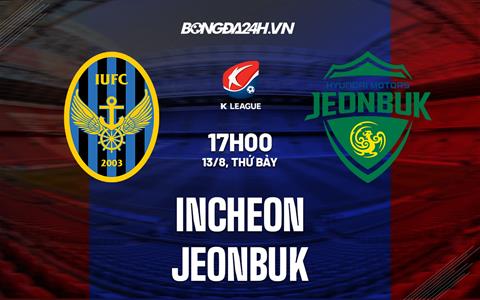Nhận định Incheon United vs Jeonbuk 17h30 ngày 13/8 (VĐQG Hàn Quốc 2022)
