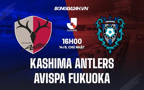 Nhận định Kashima Antlers vs Avispa Fukuoka 16h00 ngày 14/8 (VĐQG Nhật 2022)