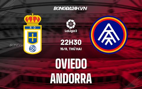 Nhận định Oviedo vs Andorra 22h30 ngày 15/8 (Hạng 2 Tây Ban Nha 2022/23)