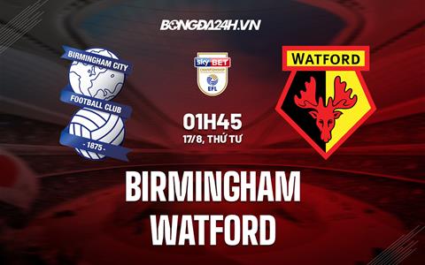 Nhận định,  Birmingham vs Watford 1h45 ngày 17/8 (Hạng Nhất Anh 2022/23)