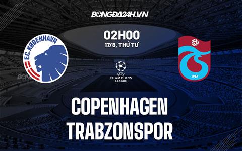 Nhận định, soi kèo Copenhagen vs Trabzonspor 2h00 ngày 17/8 (Champions League 2022/23)