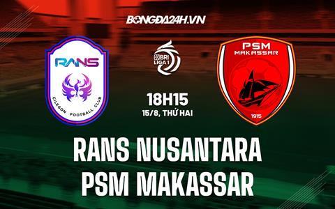 Nhận định RANS Nusantara vs PSM Makassar 18h15 ngày 15/8 (VĐQG Indonesia 2022/23)