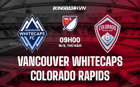 Nhận định Vancouver Whitecaps vs Colorado Rapids 9h00 ngày 18/8 (Nhà nghề Mỹ 2022)