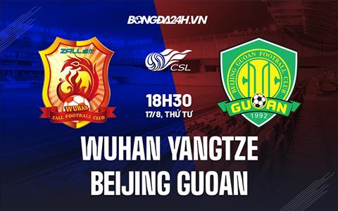 Nhận định Wuhan Yangtze vs Beijing Guoan 18h30 ngày 17/8 (VĐQG Trung Quốc 2022)